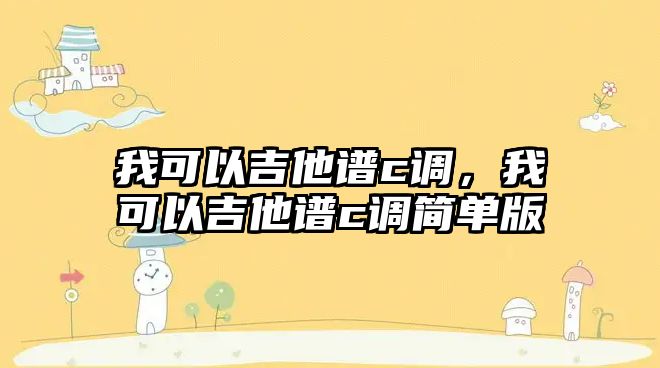 我可以吉他谱c调，我可以吉他谱c调简单版