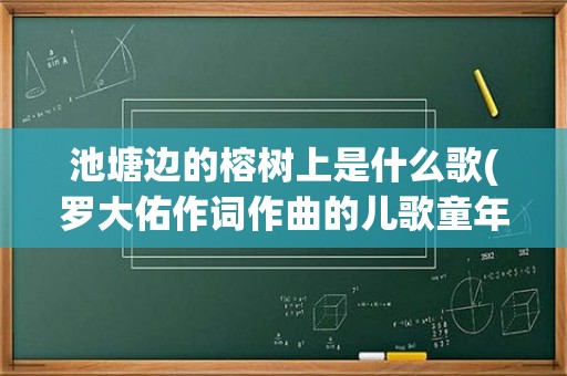 池塘边的榕树上是什么歌(罗大佑作词作曲的儿歌童年) 第1张