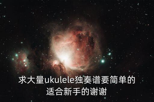 求大量ukulele独奏谱要简单的适合新手的谢谢