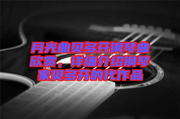 月光曲贝多芬钢琴曲欣赏，详细介绍钢琴家贝多芬的代作品